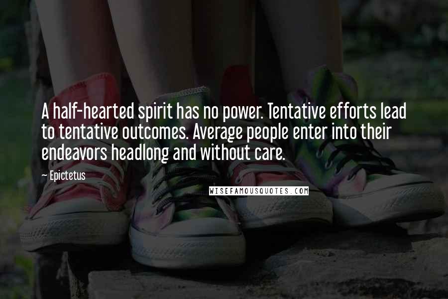 Epictetus Quotes: A half-hearted spirit has no power. Tentative efforts lead to tentative outcomes. Average people enter into their endeavors headlong and without care.