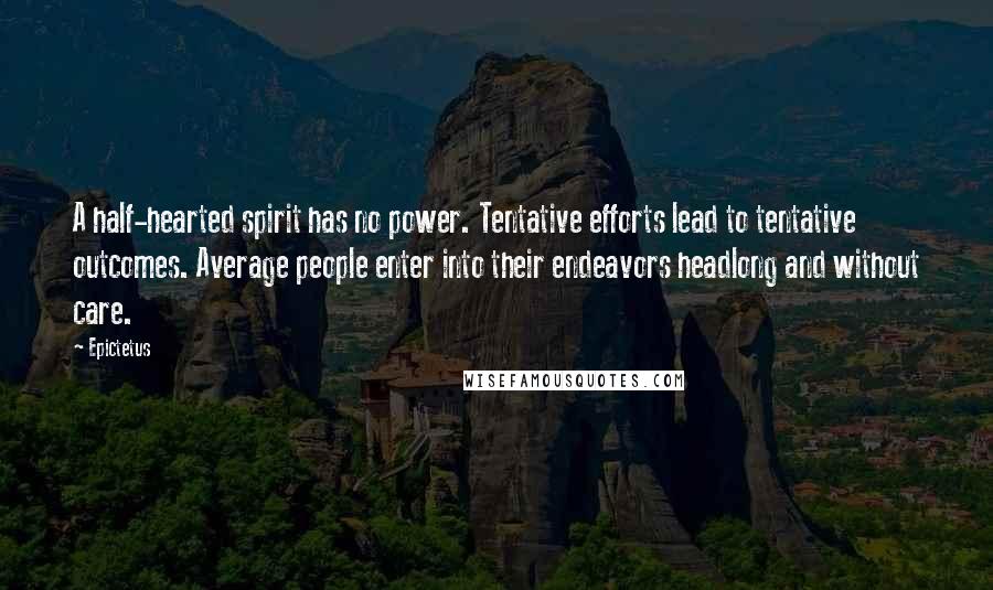 Epictetus Quotes: A half-hearted spirit has no power. Tentative efforts lead to tentative outcomes. Average people enter into their endeavors headlong and without care.