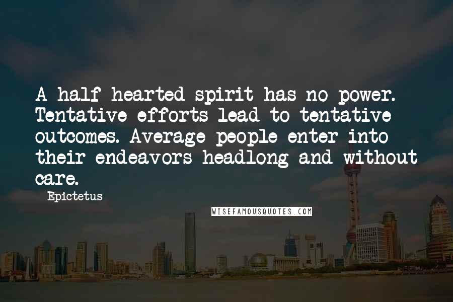 Epictetus Quotes: A half-hearted spirit has no power. Tentative efforts lead to tentative outcomes. Average people enter into their endeavors headlong and without care.