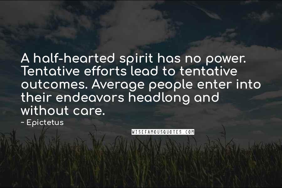 Epictetus Quotes: A half-hearted spirit has no power. Tentative efforts lead to tentative outcomes. Average people enter into their endeavors headlong and without care.