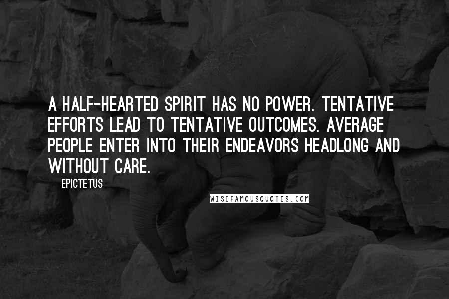 Epictetus Quotes: A half-hearted spirit has no power. Tentative efforts lead to tentative outcomes. Average people enter into their endeavors headlong and without care.