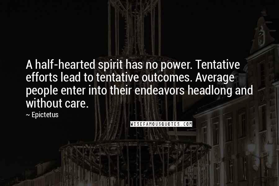 Epictetus Quotes: A half-hearted spirit has no power. Tentative efforts lead to tentative outcomes. Average people enter into their endeavors headlong and without care.