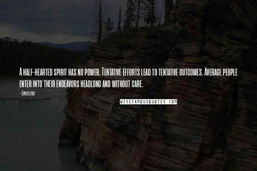 Epictetus Quotes: A half-hearted spirit has no power. Tentative efforts lead to tentative outcomes. Average people enter into their endeavors headlong and without care.