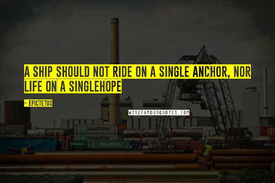 Epictetus Quotes: A ship should not ride on a single anchor, nor life on a singlehope