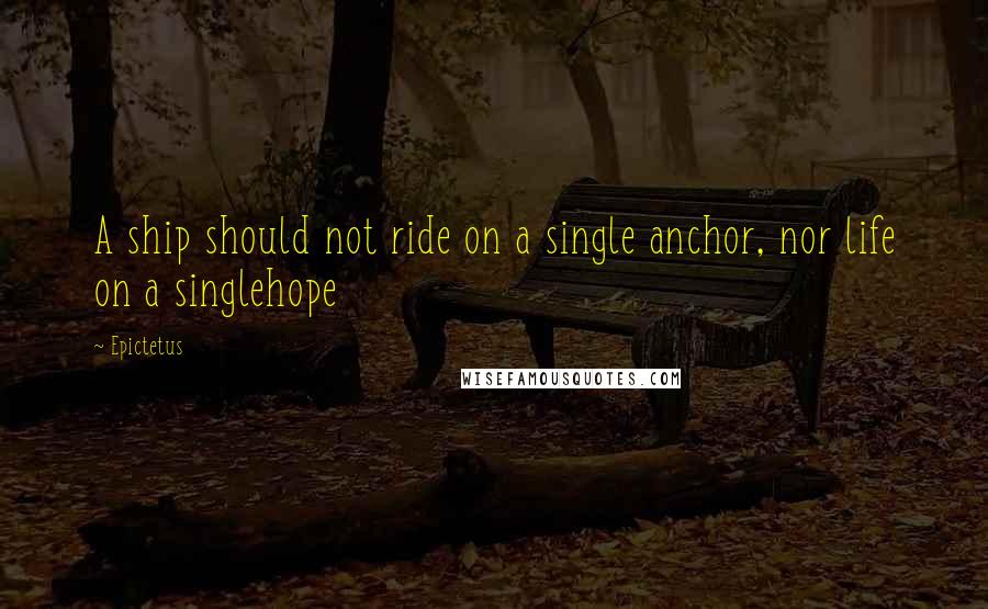 Epictetus Quotes: A ship should not ride on a single anchor, nor life on a singlehope