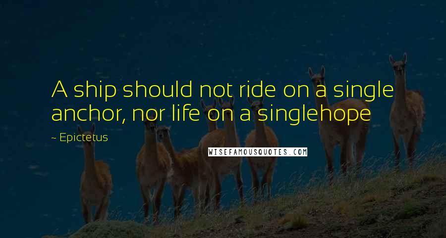 Epictetus Quotes: A ship should not ride on a single anchor, nor life on a singlehope
