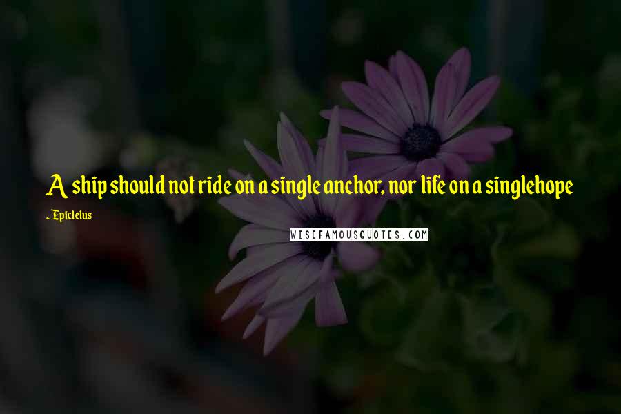 Epictetus Quotes: A ship should not ride on a single anchor, nor life on a singlehope