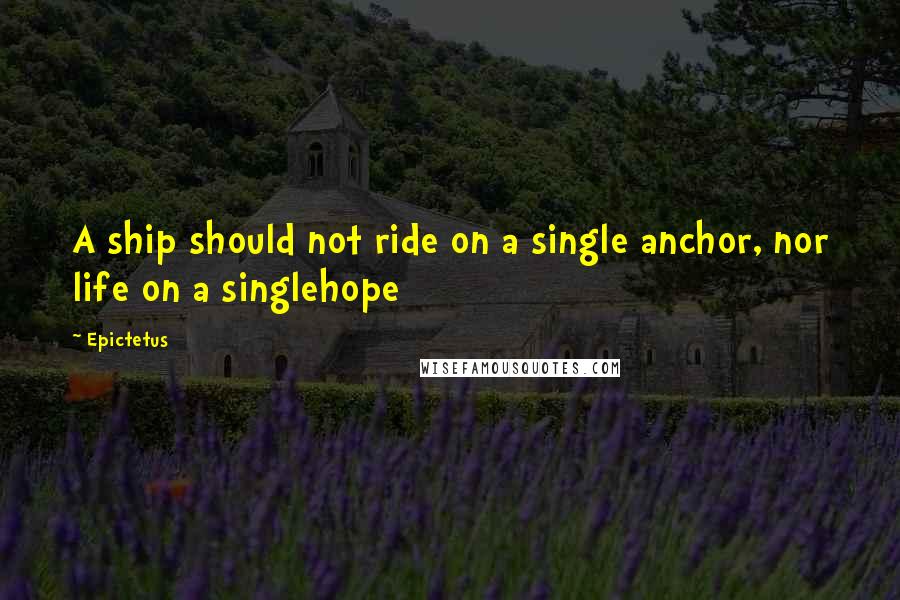 Epictetus Quotes: A ship should not ride on a single anchor, nor life on a singlehope