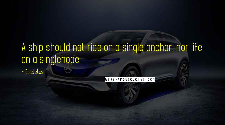 Epictetus Quotes: A ship should not ride on a single anchor, nor life on a singlehope