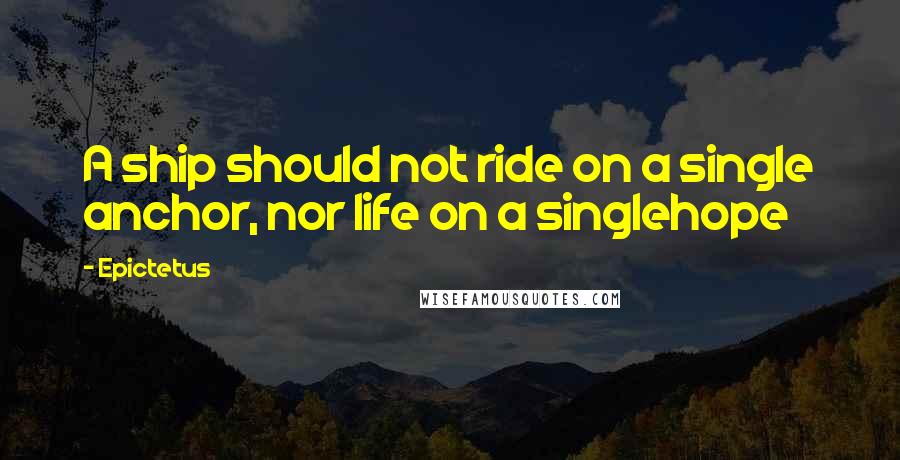 Epictetus Quotes: A ship should not ride on a single anchor, nor life on a singlehope