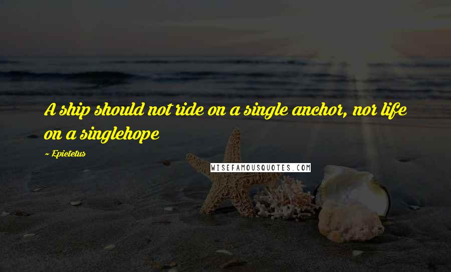 Epictetus Quotes: A ship should not ride on a single anchor, nor life on a singlehope