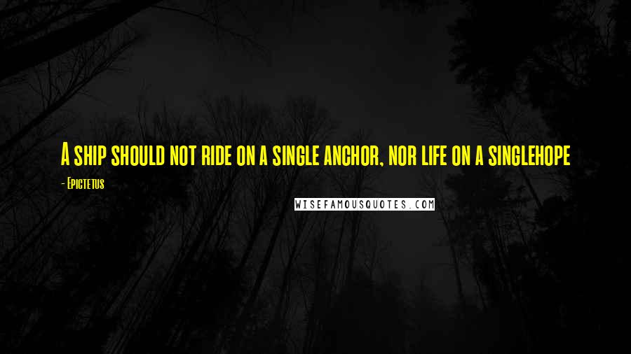 Epictetus Quotes: A ship should not ride on a single anchor, nor life on a singlehope