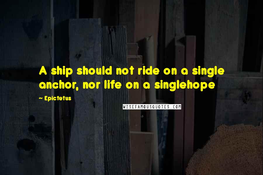 Epictetus Quotes: A ship should not ride on a single anchor, nor life on a singlehope