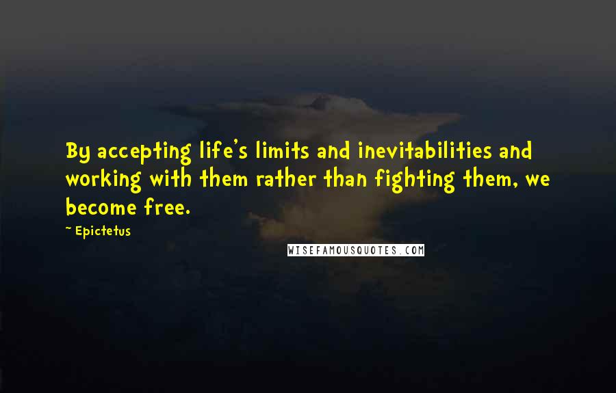 Epictetus Quotes: By accepting life's limits and inevitabilities and working with them rather than fighting them, we become free.