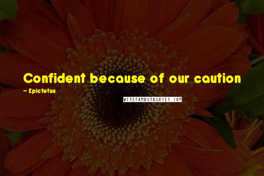 Epictetus Quotes: Confident because of our caution