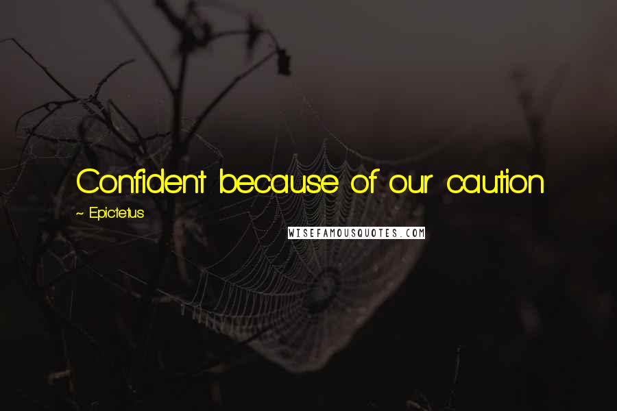 Epictetus Quotes: Confident because of our caution