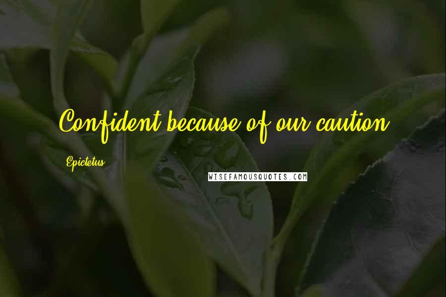 Epictetus Quotes: Confident because of our caution