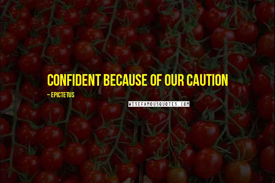 Epictetus Quotes: Confident because of our caution
