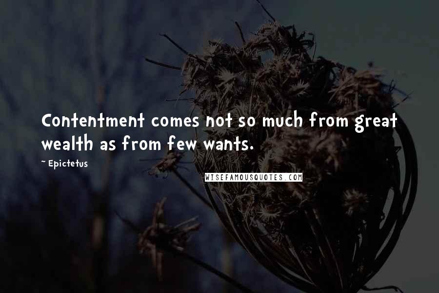 Epictetus Quotes: Contentment comes not so much from great wealth as from few wants.