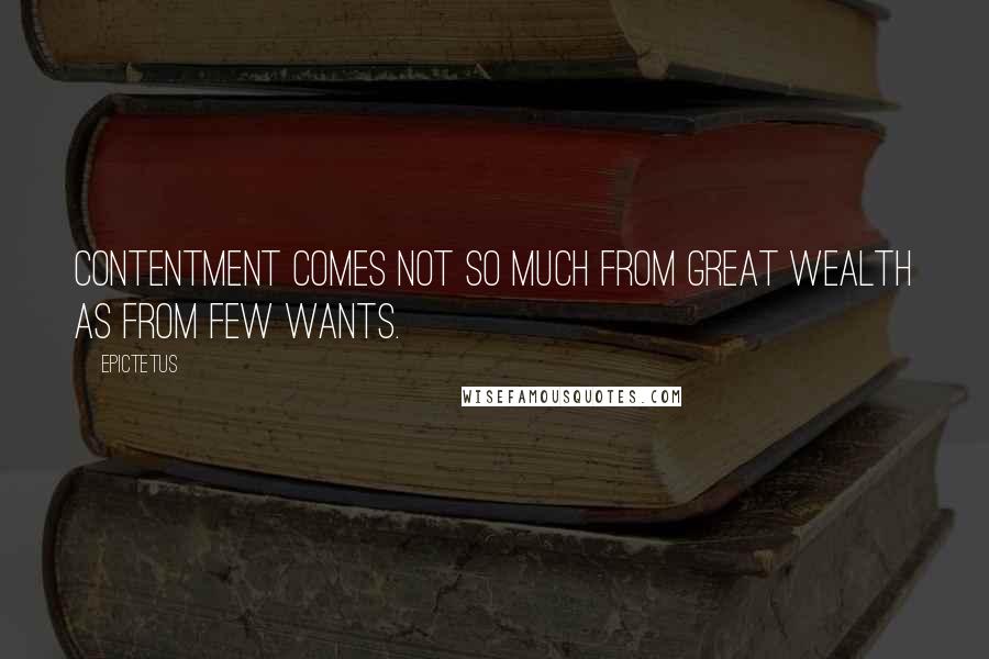 Epictetus Quotes: Contentment comes not so much from great wealth as from few wants.