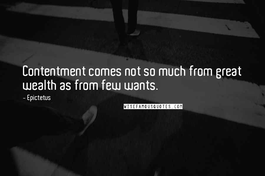 Epictetus Quotes: Contentment comes not so much from great wealth as from few wants.