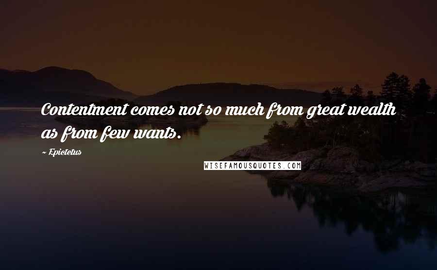 Epictetus Quotes: Contentment comes not so much from great wealth as from few wants.