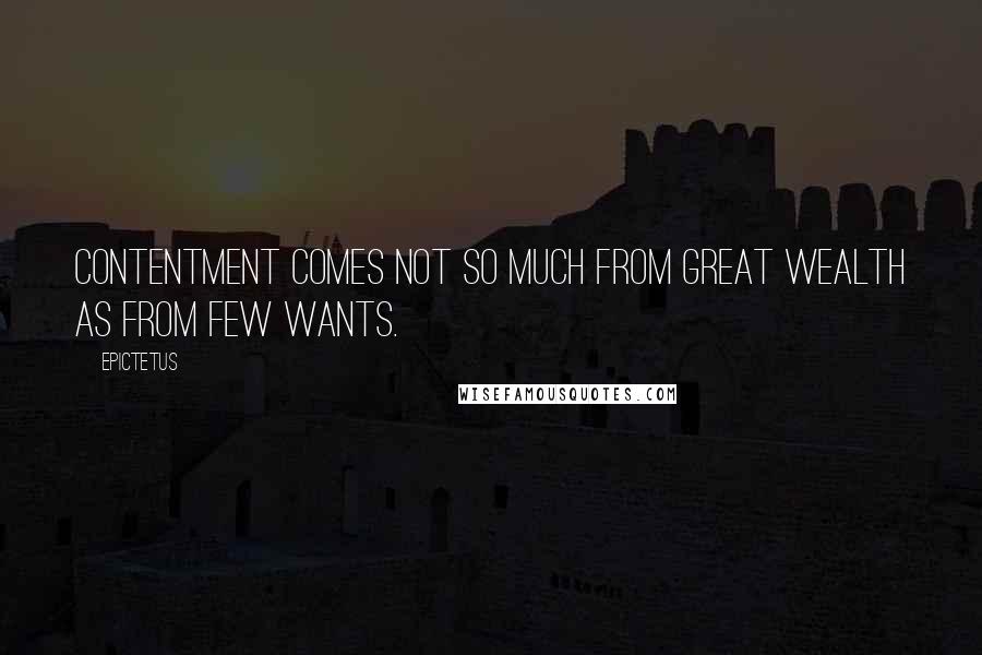 Epictetus Quotes: Contentment comes not so much from great wealth as from few wants.