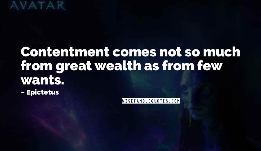 Epictetus Quotes: Contentment comes not so much from great wealth as from few wants.