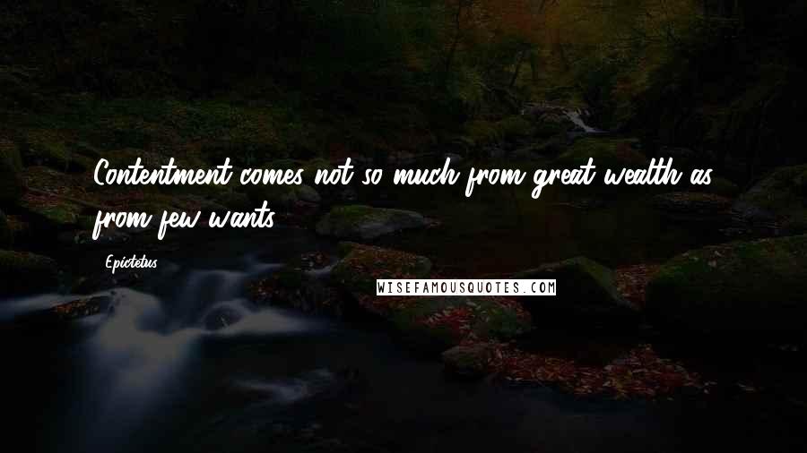 Epictetus Quotes: Contentment comes not so much from great wealth as from few wants.