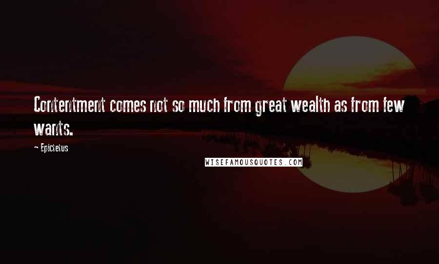 Epictetus Quotes: Contentment comes not so much from great wealth as from few wants.