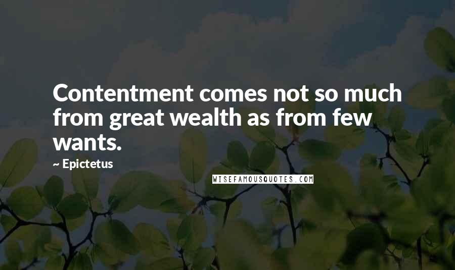 Epictetus Quotes: Contentment comes not so much from great wealth as from few wants.