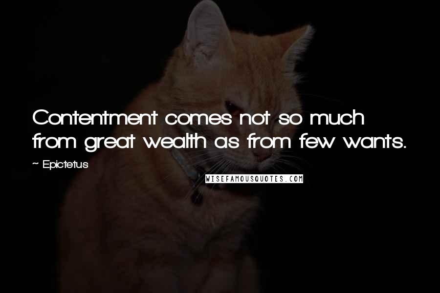 Epictetus Quotes: Contentment comes not so much from great wealth as from few wants.