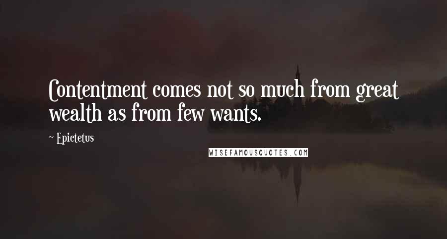 Epictetus Quotes: Contentment comes not so much from great wealth as from few wants.