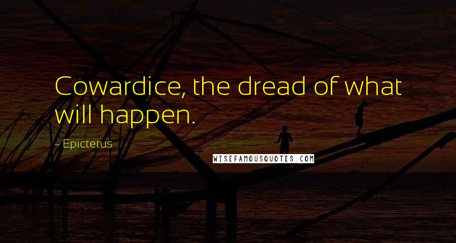 Epictetus Quotes: Cowardice, the dread of what will happen.