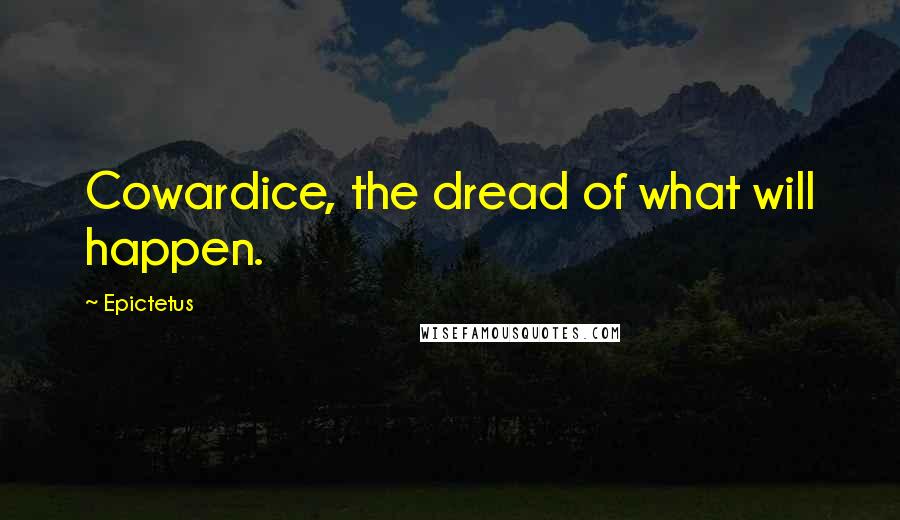 Epictetus Quotes: Cowardice, the dread of what will happen.