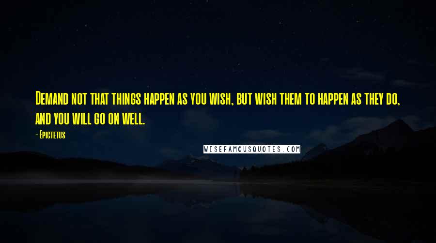 Epictetus Quotes: Demand not that things happen as you wish, but wish them to happen as they do, and you will go on well.