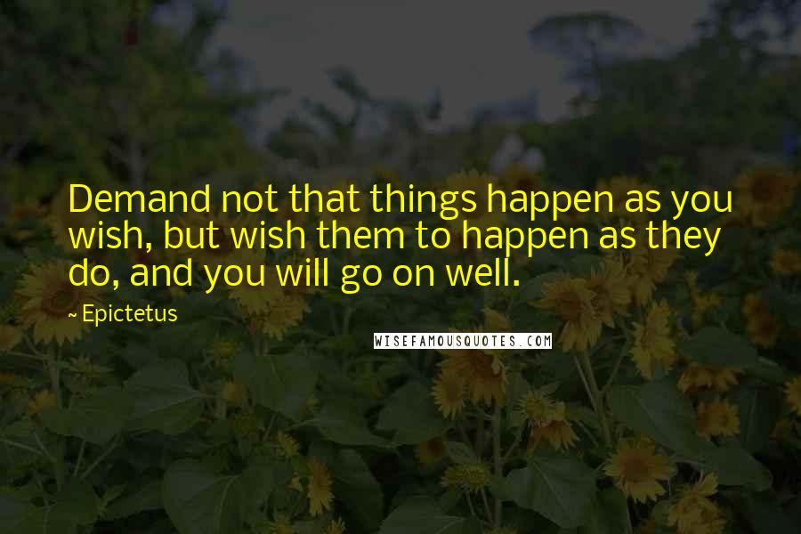 Epictetus Quotes: Demand not that things happen as you wish, but wish them to happen as they do, and you will go on well.
