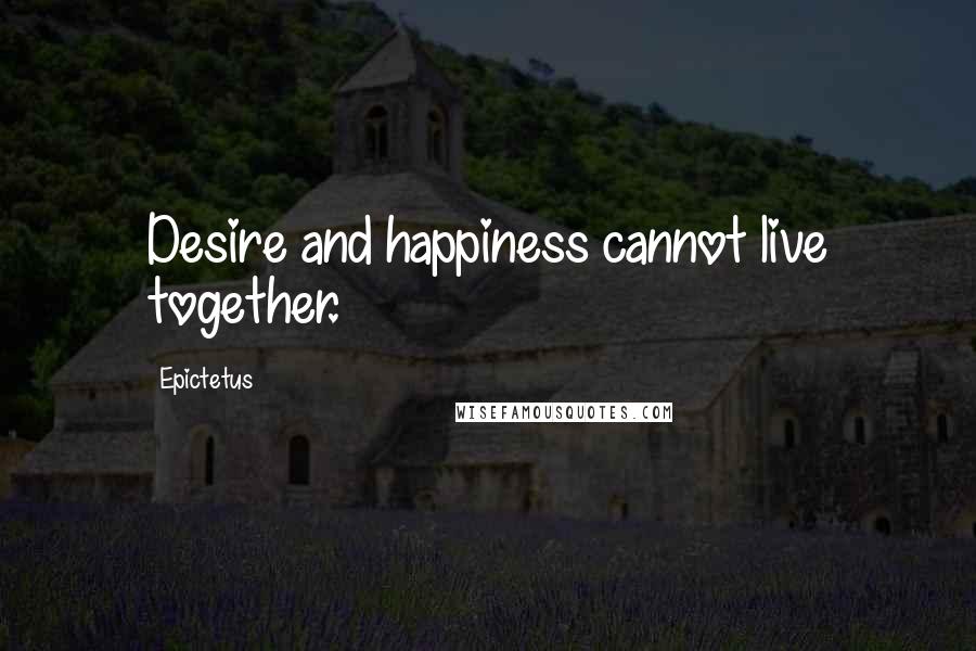 Epictetus Quotes: Desire and happiness cannot live together.