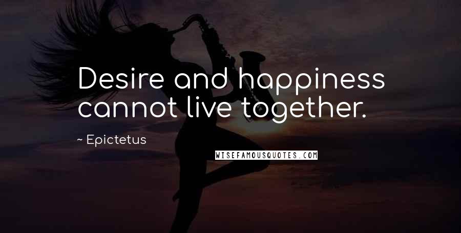 Epictetus Quotes: Desire and happiness cannot live together.