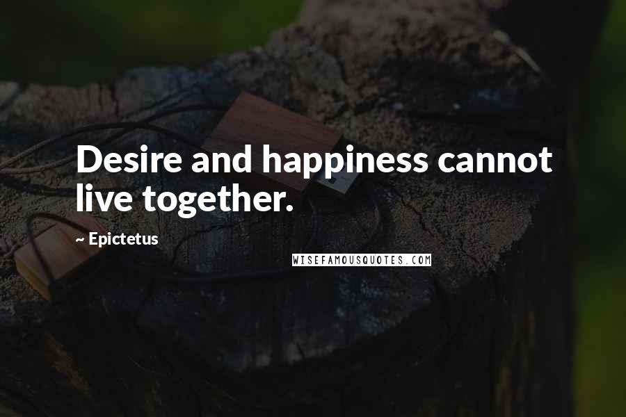 Epictetus Quotes: Desire and happiness cannot live together.