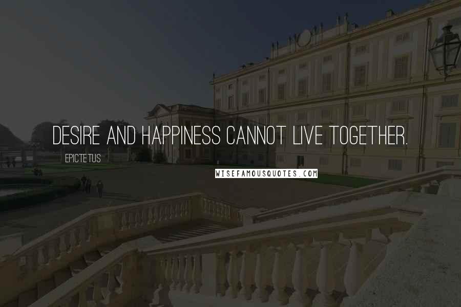 Epictetus Quotes: Desire and happiness cannot live together.