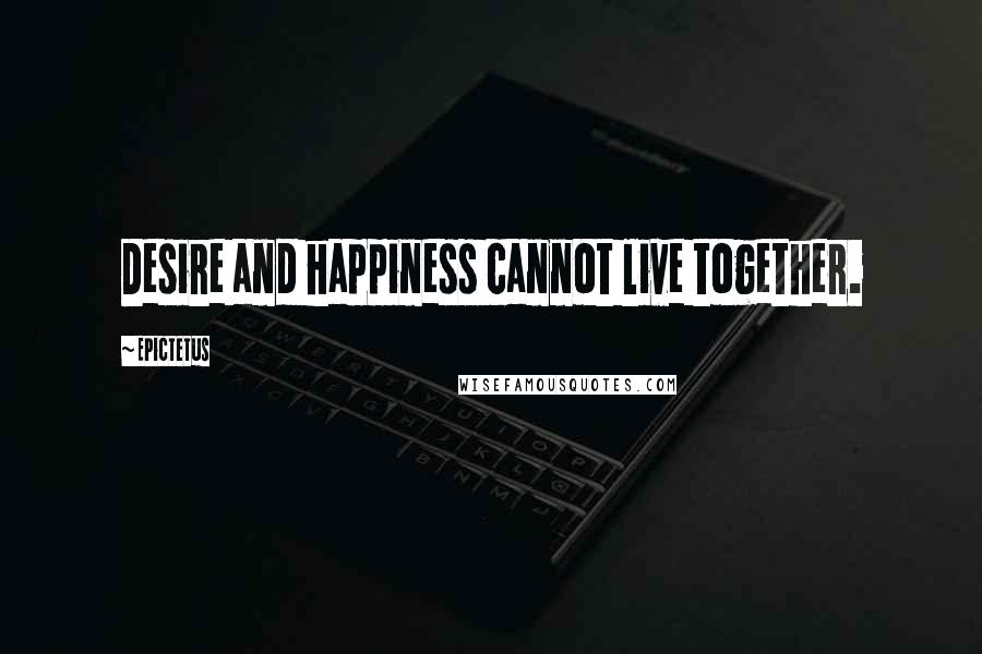 Epictetus Quotes: Desire and happiness cannot live together.