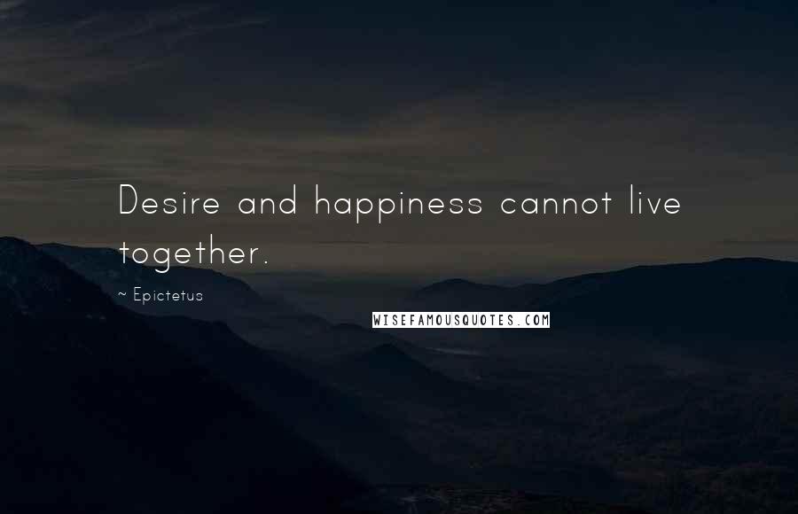 Epictetus Quotes: Desire and happiness cannot live together.