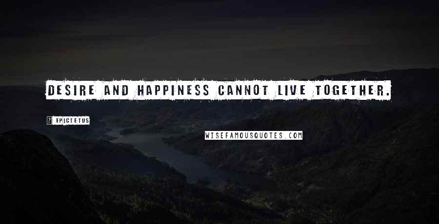 Epictetus Quotes: Desire and happiness cannot live together.