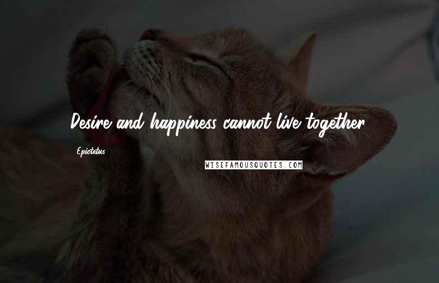 Epictetus Quotes: Desire and happiness cannot live together.