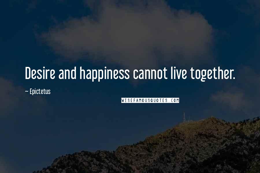 Epictetus Quotes: Desire and happiness cannot live together.