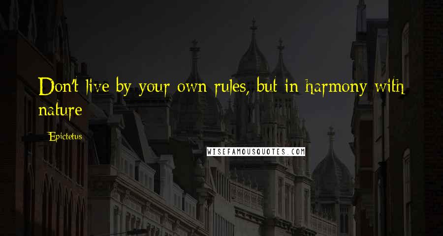 Epictetus Quotes: Don't live by your own rules, but in harmony with nature