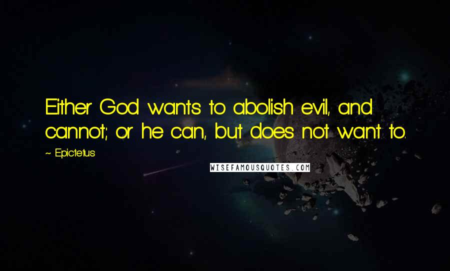 Epictetus Quotes: Either God wants to abolish evil, and cannot; or he can, but does not want to.