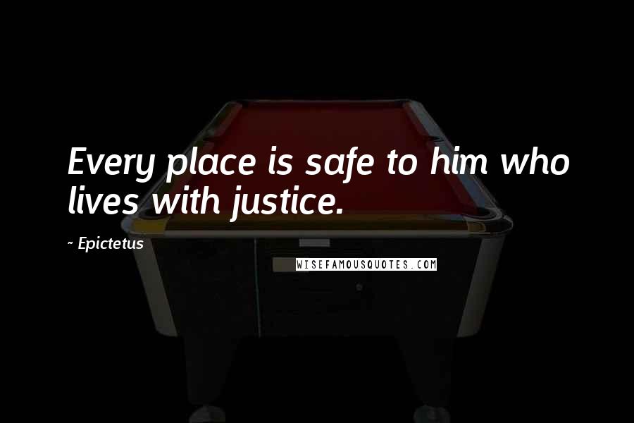 Epictetus Quotes: Every place is safe to him who lives with justice.