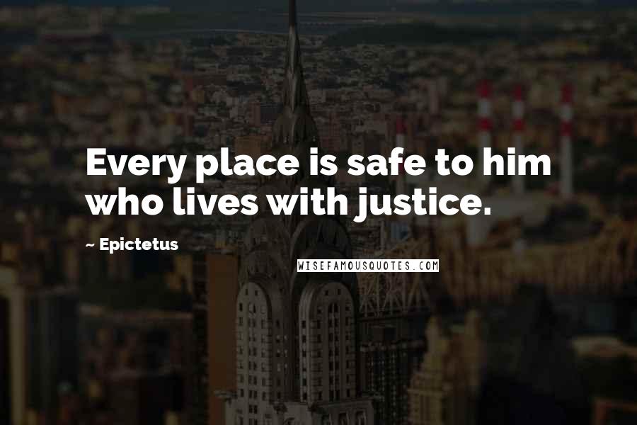 Epictetus Quotes: Every place is safe to him who lives with justice.